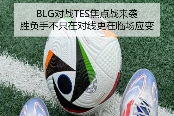 BLG对战TES焦点战来袭 胜负手不只在对线更在临场应变